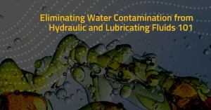 Eliminating Water Contamination from Hydraulic and Lubricating Fluids 101