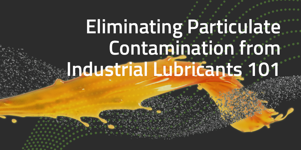 Eliminating Particulate Contamination from Industrial Lubricants 101